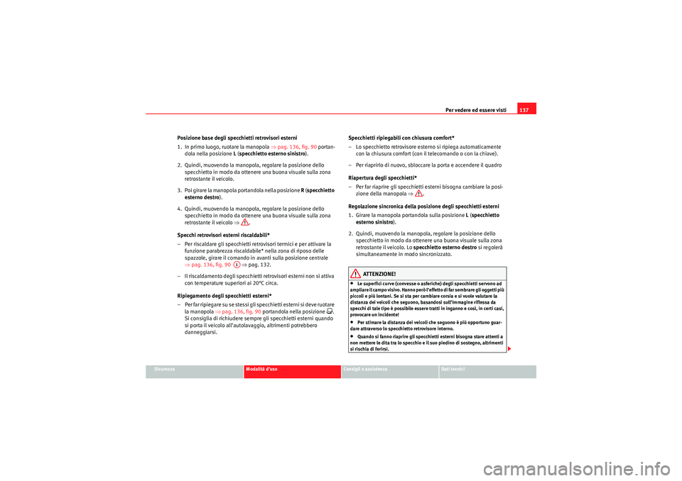 Seat Altea 2010 Manuale del proprietario (in Italian) Per vedere ed essere visti137
Sicurezza
Modalità d’uso
Consigli e assistenza
Dati tecnici
Posizione base degli specchietti retrovisori esterni
1. In primo luogo, ruotare la manopola ⇒pag. 136, f Seat Altea 2010 Manuale del proprietario (in Italian) Per vedere ed essere visti137
Sicurezza
Modalità d’uso
Consigli e assistenza
Dati tecnici
Posizione base degli specchietti retrovisori esterni
1. In primo luogo, ruotare la manopola ⇒pag. 136, f