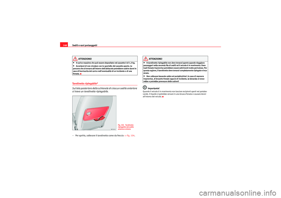 Seat Altea 2010  Manuale del proprietario (in Italian) Sedili e vani portaoggetti
148
ATTENZIONE!
•Il carico massimo che può essere depositato nel cassetto è di 1,5 kg.•Accertarsi di non circolare con lo sportello del cassetto aperto. Le 
persone ch