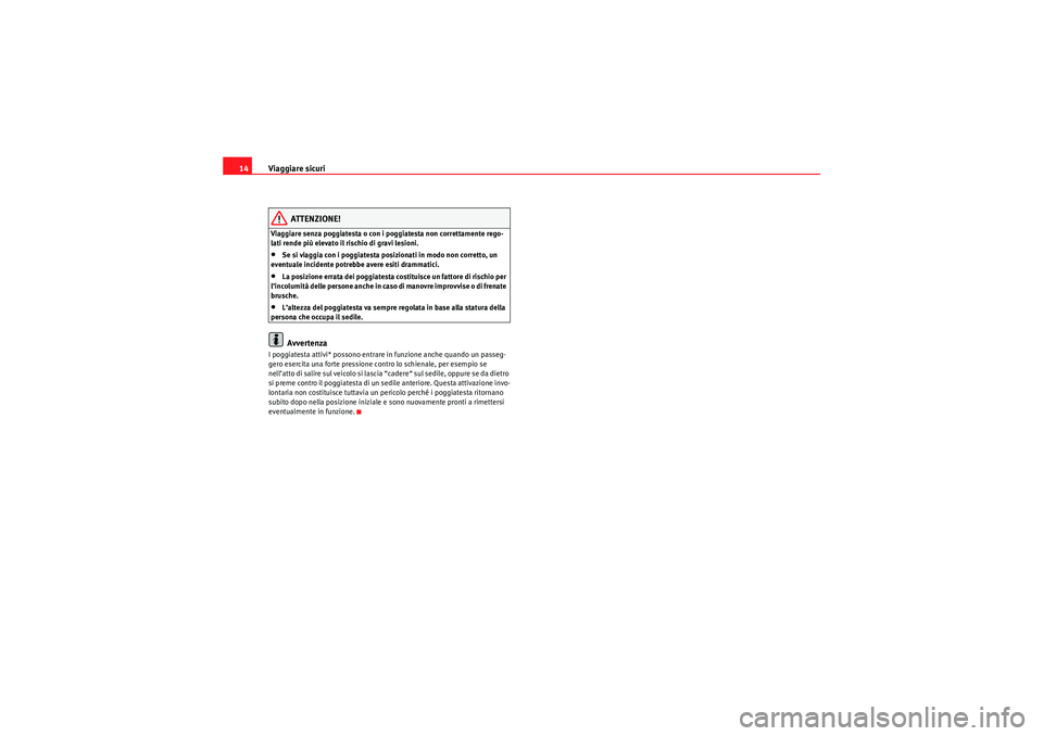 Seat Altea 2010  Manuale del proprietario (in Italian) Viaggiare sicuri
14
ATTENZIONE!
Viaggiare senza poggiatesta o con i poggiatesta non correttamente rego-
lati rende più elevato il rischio di gravi lesioni.•Se si viaggia con i poggiatesta posiziona