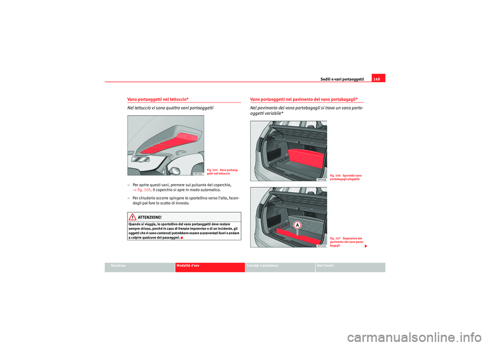 Seat Altea 2010 Manuale del proprietario (in Italian) Sedili e vani portaoggetti149
Sicurezza
Modalità d’uso
Consigli e assistenza
Dati tecnici
Vano portaoggetti nel tettuccio*
Nel tettuccio vi sono quattro vani portaoggetti– Per aprire questi vani, Seat Altea 2010 Manuale del proprietario (in Italian) Sedili e vani portaoggetti149
Sicurezza
Modalità d’uso
Consigli e assistenza
Dati tecnici
Vano portaoggetti nel tettuccio*
Nel tettuccio vi sono quattro vani portaoggetti– Per aprire questi vani,