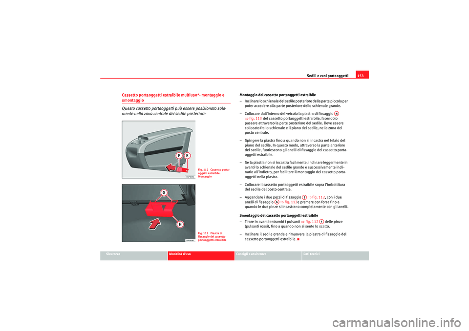 Seat Altea 2010 Manuale del proprietario (in Italian) Sedili e vani portaoggetti153
Sicurezza
Modalità d’uso
Consigli e assistenza
Dati tecnici
Cassetto portaoggetti estraibile multiuso*- montaggio e smontaggio
Questo cassetto portaoggetti pu ò esser Seat Altea 2010 Manuale del proprietario (in Italian) Sedili e vani portaoggetti153
Sicurezza
Modalità d’uso
Consigli e assistenza
Dati tecnici
Cassetto portaoggetti estraibile multiuso*- montaggio e smontaggio
Questo cassetto portaoggetti pu ò esser