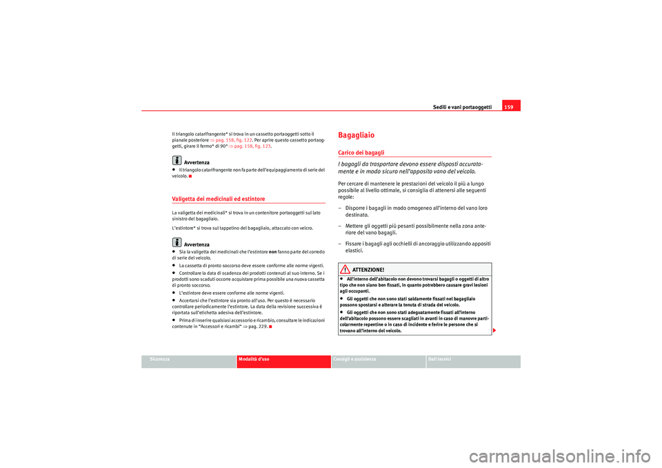 Seat Altea 2010  Manuale del proprietario (in Italian) Sedili e vani portaoggetti159
Sicurezza
Modalità d’uso
Consigli e assistenza
Dati tecnici
Il triangolo catarifrangente* si trova in un cassetto portaoggetti sotto il 
pianale posteriore ⇒
pag. 15