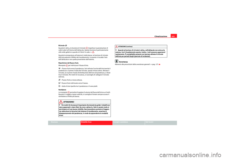 Seat Altea 2010  Manuale del proprietario (in Italian) Climatizzazione163
Sicurezza
Modalità d’uso
Consigli e assistenza
Dati tecnici
Ricircolo 

Quando è attiva, la funzione di ricircolo   impedisce la penetrazione di 
cattivi odori all’interno 