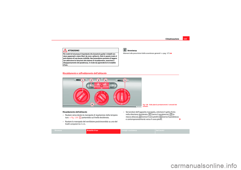 Seat Altea 2010  Manuale del proprietario (in Italian) Climatizzazione165
Sicurezza
Modalità d’uso
Consigli e assistenza
Dati tecnici
ATTENZIONE!
Per motivi di sicurezza è importante che durante la guida i cristalli non 
siano appannati e siano liberi
