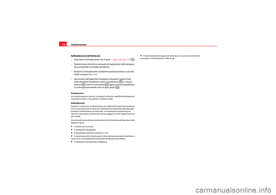 Seat Altea 2010  Manuale del proprietario (in Italian) Climatizzazione
166
Raffreddamento dell’abitacolo
– Accendere il climatizzatore con il tasto  ⇒pag. 164, fig. 127  .
– Ruotare verso sinistra la manopola di regolazione della tempera- tura por