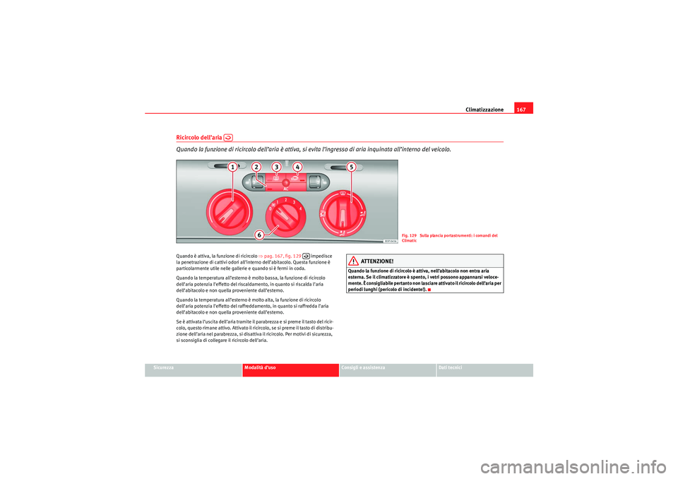 Seat Altea 2010  Manuale del proprietario (in Italian) Climatizzazione167
Sicurezza
Modalità d’uso
Consigli e assistenza
Dati tecnici
Ricircolo dell’aria   
Quando la funzione di ricircolo dell’aria è attiva, si evita l’ingresso di aria inquinat