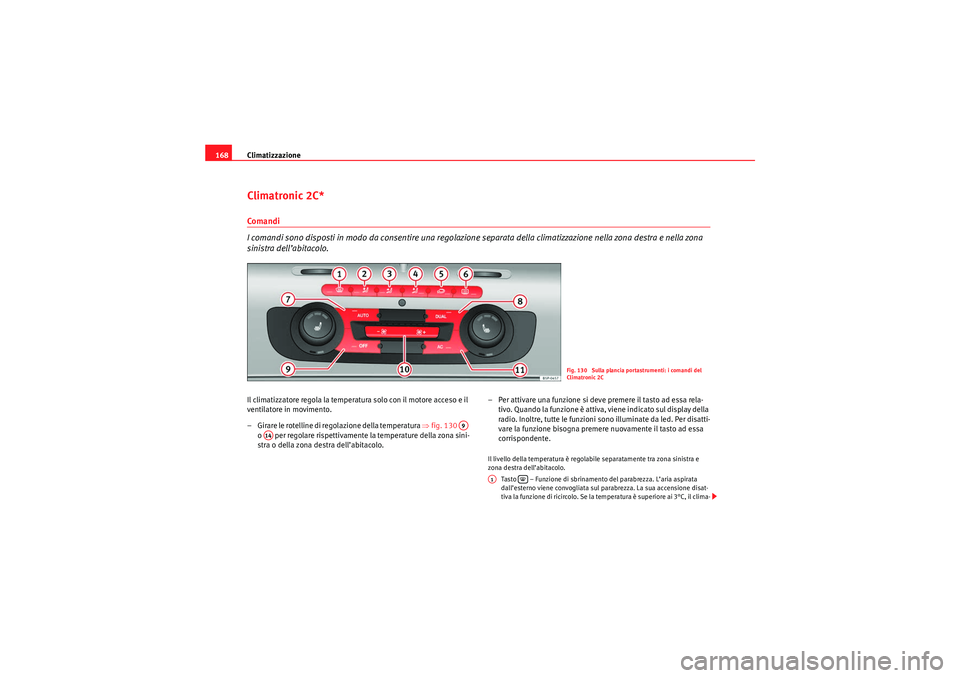 Seat Altea 2010  Manuale del proprietario (in Italian) Climatizzazione
168Climatronic 2C*Co ma nd i
I comandi sono disposti in modo da consentire una regolazione separata della climatizzazione nella zona destra e nella zona 
sinistra dell’abitacolo.Il c