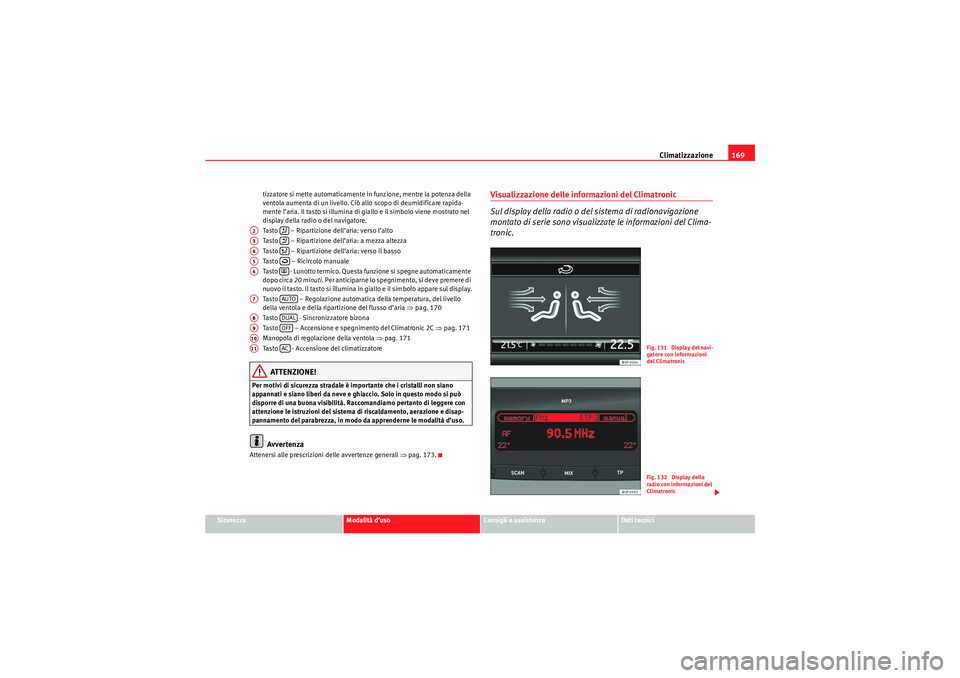 Seat Altea 2010  Manuale del proprietario (in Italian) Climatizzazione169
Sicurezza
Modalità d’uso
Consigli e assistenza
Dati tecnici
tizzatore si mette automaticamente in funzione, mentre la potenza della 
ventola aumenta di un livello. Ciò allo scop