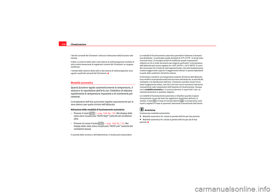 Seat Altea 2010  Manuale del proprietario (in Italian) Climatizzazione
170I led dei comandi del Climatronic indicano l’attivazione della funzione sele-
zionata.
Inoltre, lo schermo della radio o del sistema di radionavigazione montato di 
serie mostra b