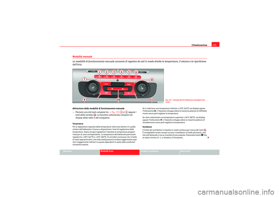 Seat Altea 2010  Manuale del proprietario (in Italian) Climatizzazione171
Sicurezza
Modalità d’uso
Consigli e assistenza
Dati tecnici
Modalità manuale
La modalità di funzionamento manuale consente di regolare da soli in modo diretto la temperatura, i