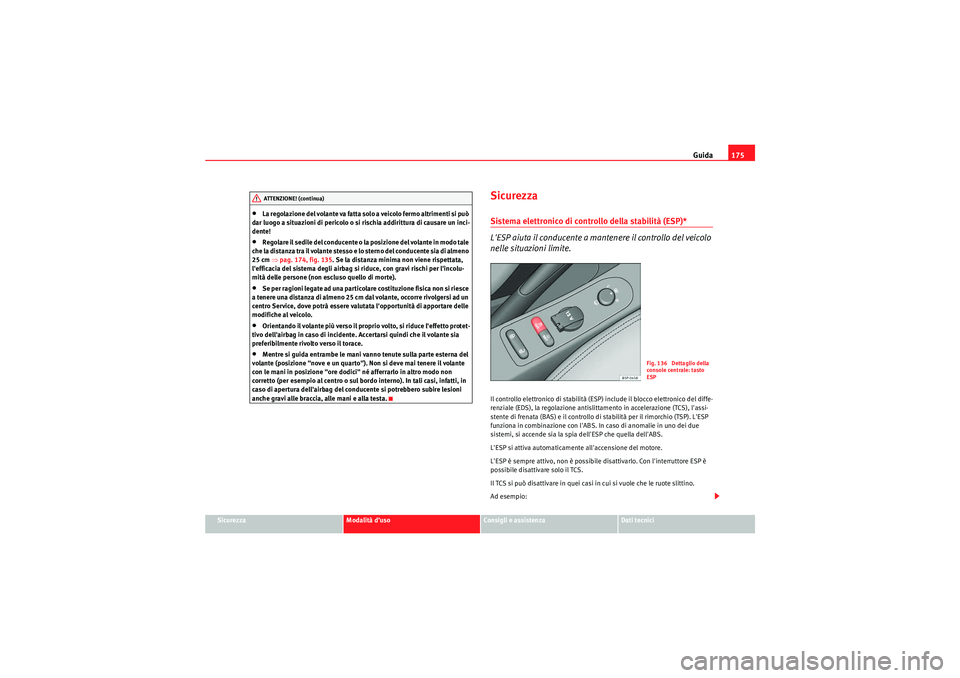Seat Altea 2010  Manuale del proprietario (in Italian) Guida175
Sicurezza
Modalità d’uso
Consigli e assistenza
Dati tecnici
•La regolazione del volante va fatta solo a veicolo fermo altrimenti si può 
dar luogo a situazioni di pericolo o si rischia 