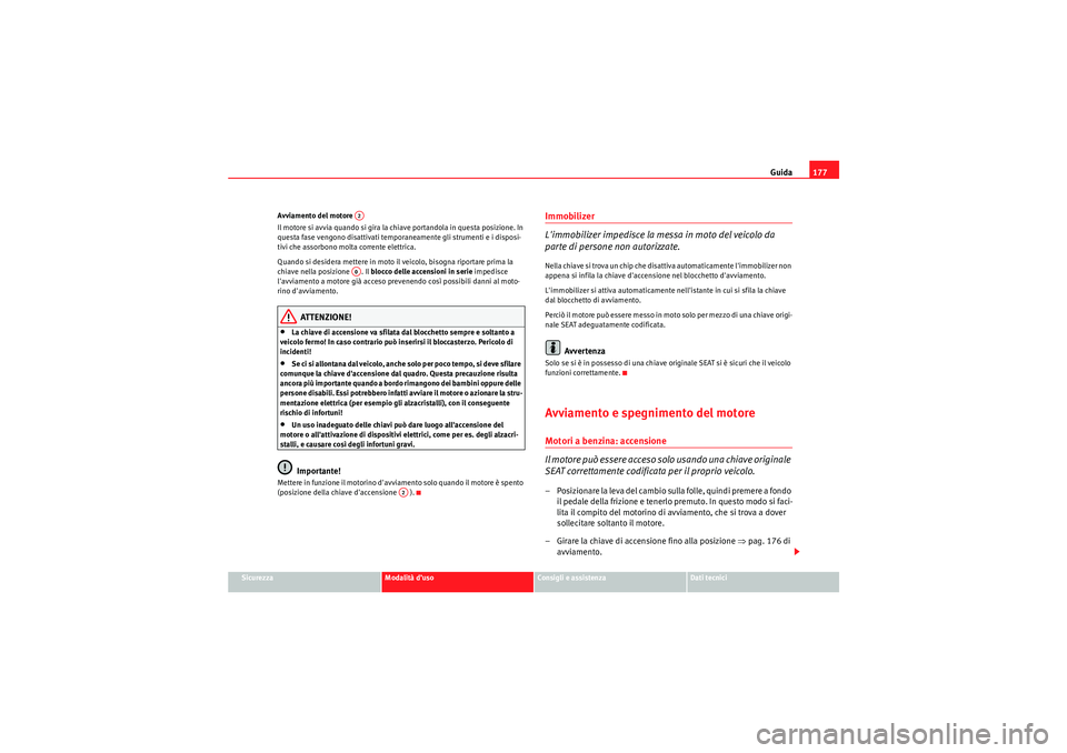 Seat Altea 2010  Manuale del proprietario (in Italian) Guida177
Sicurezza
Modalità d’uso
Consigli e assistenza
Dati tecnici
Avviamento del motore 
Il motore si avvia quando si gira la chiave portandola in questa posizione. In 
questa fase vengono disat