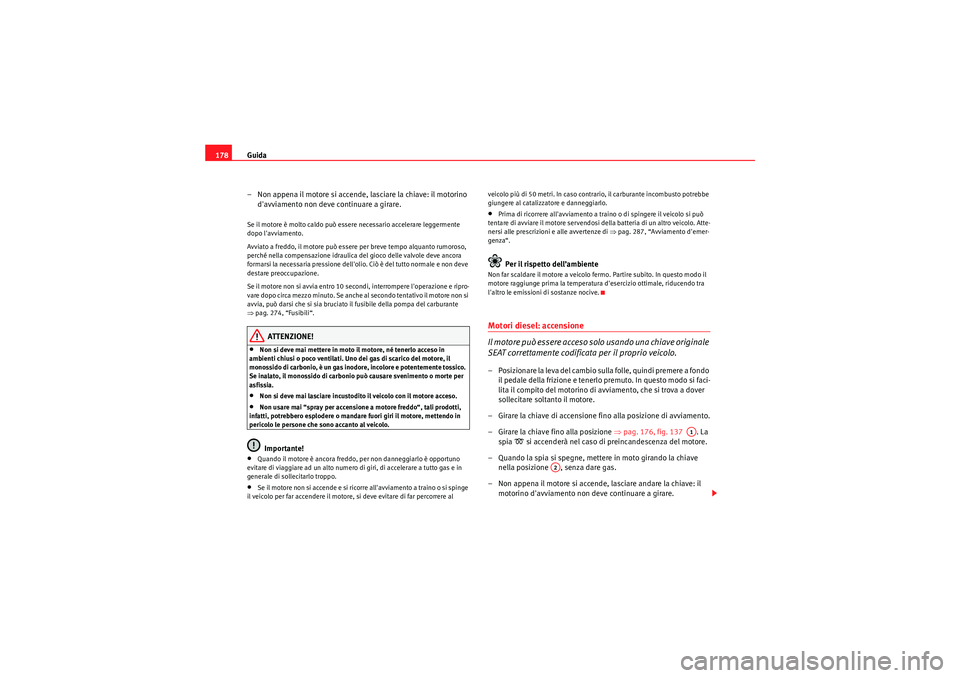 Seat Altea 2010  Manuale del proprietario (in Italian) Guida
178
– Non appena il motore si accende, lasciare la chiave: il motorino davviamento non deve continuare a girare.Se il motore è molto caldo può essere necessario accelerare leggermente 
dopo