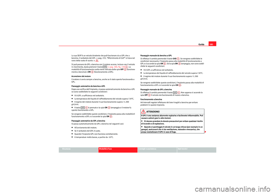 Seat Altea 2010  Manuale del proprietario (in Italian) Guida181
Sicurezza
Modalità d’uso
Consigli e assistenza
Dati tecnici
La sua SEAT è un veicolo bivalente che può funzionare sia a GPL che a 
benzina. Il serbatoio del GPL 
⇒pag. 233, “Rifornim