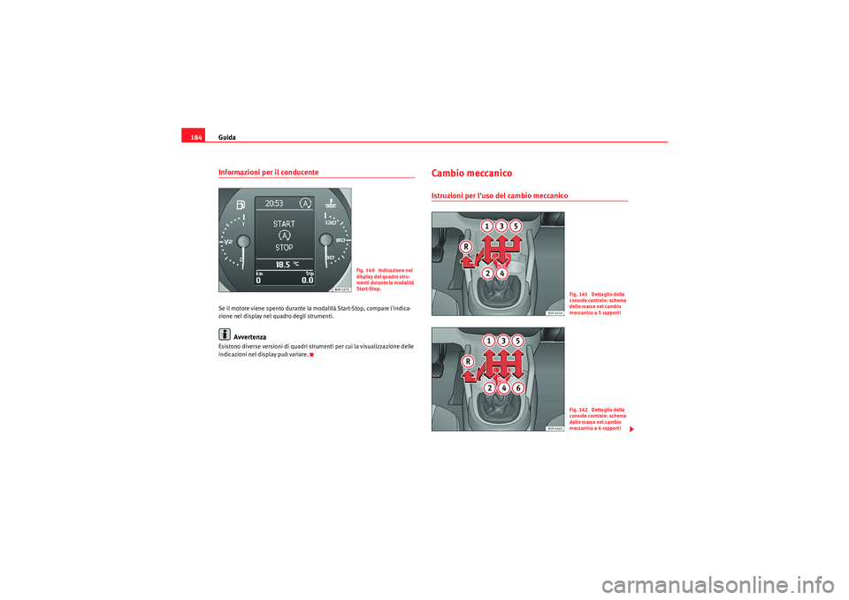 Seat Altea 2010  Manuale del proprietario (in Italian) Guida
184Informazioni per il conducenteSe il motore viene spento durante la modalità Start-Stop, compare lindica-
zione nel display nel quadro degli strumenti.
Avvertenza
Esistono diverse versioni d