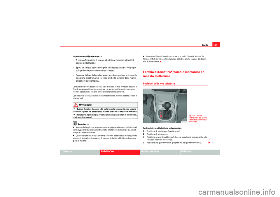 Seat Altea 2010  Manuale del proprietario (in Italian) Guida185
Sicurezza
Modalità d’uso
Consigli e assistenza
Dati tecnici
Inserimento della retromarcia
– A veicolo fermo (con il motore al minimo) premere a fondo il 
pedale della frizione.
– Spost