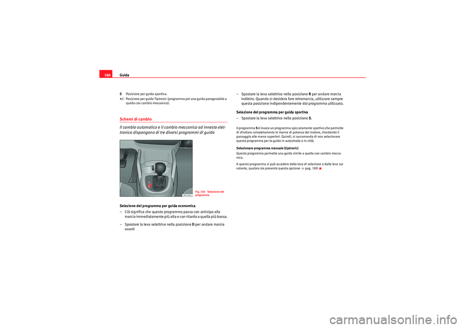 Seat Altea 2010  Manuale del proprietario (in Italian) Guida
186S Posizione per guida sportiva.
+/- Posizione per guida Tiptronic (programma per una guida paragonabile a 
quella con cambio meccanico).Schemi di cambio
Il cambio automatico e il cambio mecca