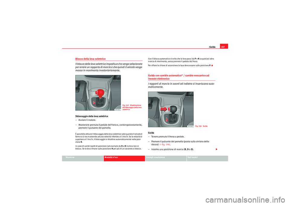Seat Altea 2010  Manuale del proprietario (in Italian) Guida187
Sicurezza
Modalità d’uso
Consigli e assistenza
Dati tecnici
Blocco della leva selettrice
Il blocco della leva selettrice impedisce che venga selezionato 
per errore un rapporto di marcia e