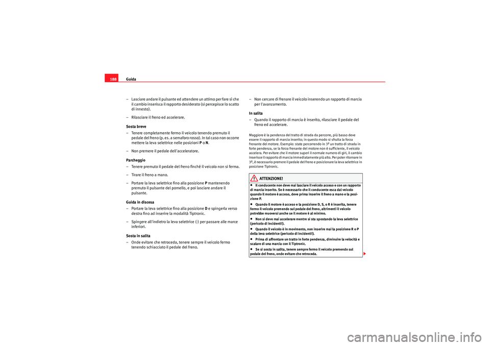 Seat Altea 2010  Manuale del proprietario (in Italian) Guida
188
– Lasciare andare il pulsante ed attendere un attimo per fare sì che il cambio inserisca il rapporto desi derato (si percepisce lo scatto 
di innesto).
– Rilasciare il freno ed accelera