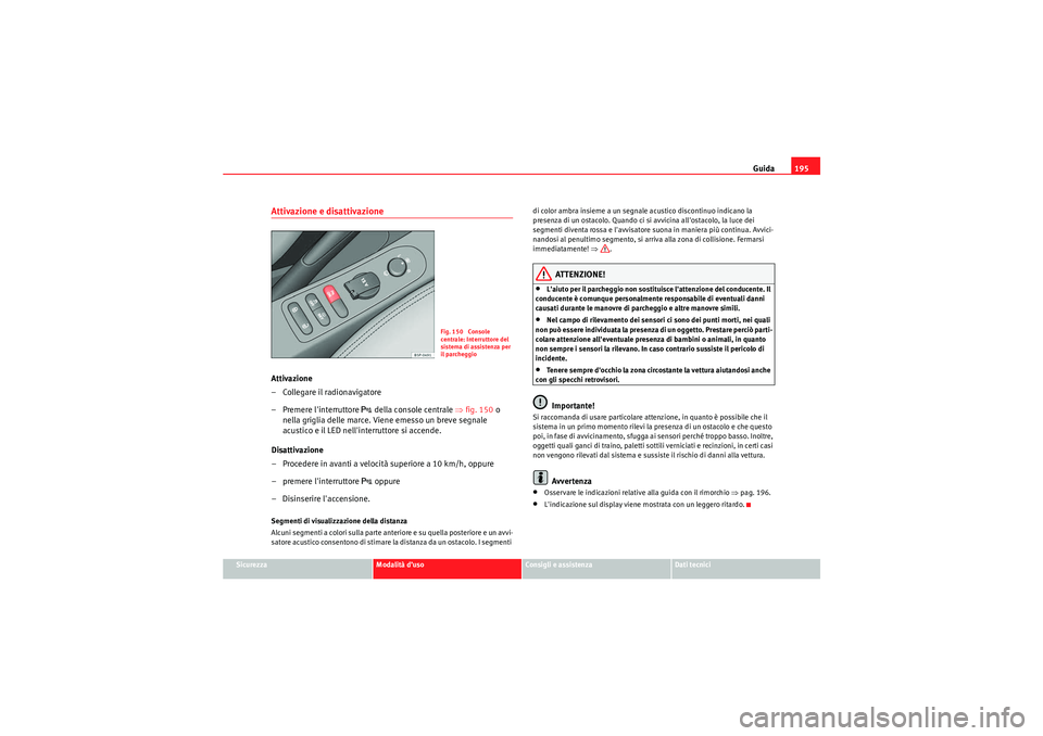 Seat Altea 2010 Manuale del proprietario (in Italian) Guida195
Sicurezza
Modalità d’uso
Consigli e assistenza
Dati tecnici
Attivazione e disattivazioneAttivazione
– Collegare il radionavigatore
– Premere linterruttore
della console centrale Seat Altea 2010 Manuale del proprietario (in Italian) Guida195
Sicurezza
Modalità d’uso
Consigli e assistenza
Dati tecnici
Attivazione e disattivazioneAttivazione
– Collegare il radionavigatore
– Premere linterruttore
della console centrale
