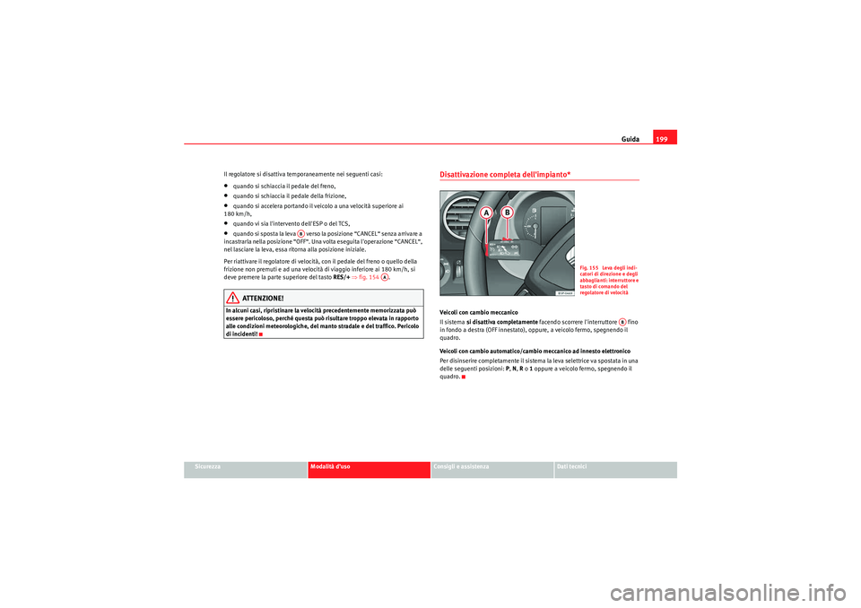 Seat Altea 2010  Manuale del proprietario (in Italian) Guida199
Sicurezza
Modalità d’uso
Consigli e assistenza
Dati tecnici
Il regolatore si disattiva temporaneamente nei seguenti casi:
•quando si schiaccia il pedale del freno,•quando si schiaccia 