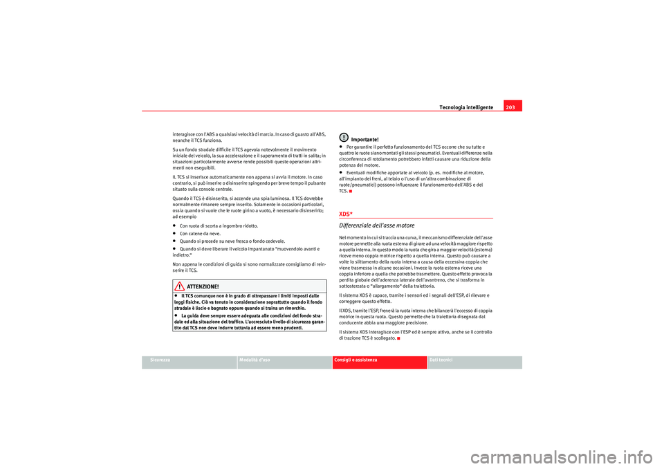 Seat Altea 2010  Manuale del proprietario (in Italian) Tecnologia intelligente203
Sicurezza
Modalità d’uso
Consigli e assistenza
Dati tecnici
interagisce con lABS a qualsiasi velocità di marcia. In caso di guasto allABS, 
neanche il TCS funziona.
Su