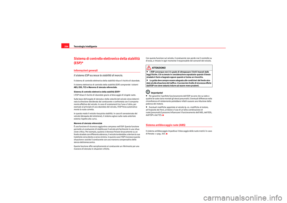 Seat Altea 2010  Manuale del proprietario (in Italian) Tecnologia intelligente
204Sistema di controllo elettronico della stabilità 
(ESP)*Informazioni generali
Il sistema ESP accresce la stabilità di marcia.Il sistema di controllo elettronico della stab