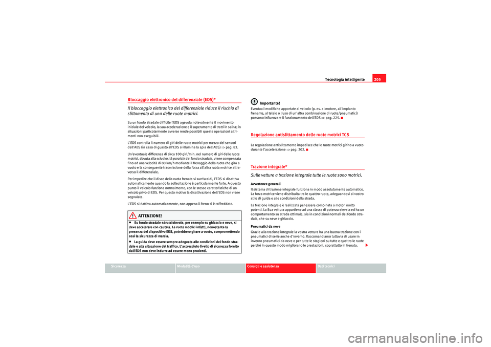 Seat Altea 2010  Manuale del proprietario (in Italian) Tecnologia intelligente205
Sicurezza
Modalità d’uso
Consigli e assistenza
Dati tecnici
Bloccaggio elettronico del differenziale (EDS)*
Il bloccaggio elettronico del differenziale riduce il rischio 