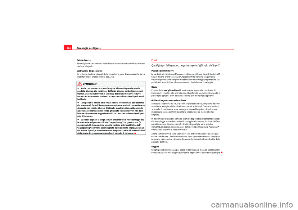 Seat Altea 2010  Manuale del proprietario (in Italian) Tecnologia intelligente
206Catene da neve
Se obbligatorie, le catene da neve devono essere montate anche su vetture a 
trazione integrale.
Sostituzione dei pneumatici
Su vetture a trazione integrale t