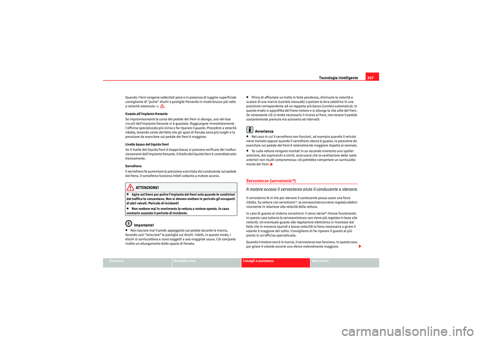 Seat Altea 2010  Manuale del proprietario (in Italian) Tecnologia intelligente207
Sicurezza
Modalità d’uso
Consigli e assistenza
Dati tecnici
Quando i freni vengono sollecitati poco o in presenza di ruggine superficiale 
consigliamo di "pulire" dischi 