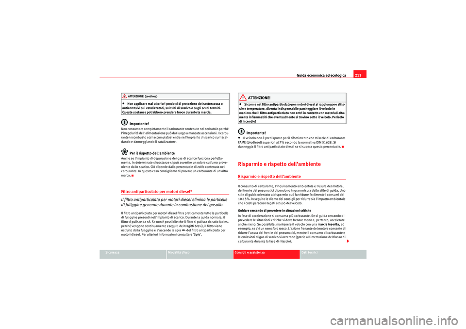 Seat Altea 2010  Manuale del proprietario (in Italian) Guida economica ed ecologica211
Sicurezza
Modalità d’uso
Consigli e assistenza
Dati tecnici
•Non applicare mai ulteriori prodotti di protezione del sottoscocca o 
anticorrosivi sui catalizzatori,