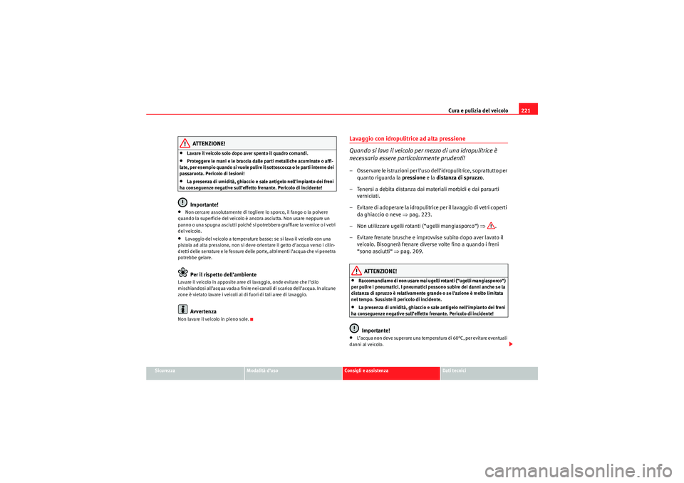 Seat Altea 2010 Manuale del proprietario (in Italian) Cura e pulizia del veicolo221
Sicurezza
Modalità d’uso
Consigli e assistenza
Dati tecnici
ATTENZIONE!
•Lavare il veicolo solo dopo aver spento il quadro comandi.•Proteggere le mani e le braccia Seat Altea 2010 Manuale del proprietario (in Italian) Cura e pulizia del veicolo221
Sicurezza
Modalità d’uso
Consigli e assistenza
Dati tecnici
ATTENZIONE!
•Lavare il veicolo solo dopo aver spento il quadro comandi.•Proteggere le mani e le braccia