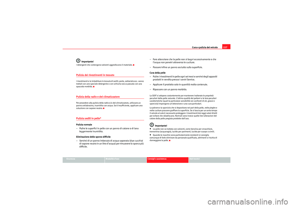 Seat Altea 2010 Manuale del proprietario (in Italian) Cura e pulizia del veicolo227
Sicurezza
Modalità d’uso
Consigli e assistenza
Dati tecnici
Importante!
I detergenti che contengono solventi aggrediscono il materiale.Pulizia dei rivestimenti in tess Seat Altea 2010 Manuale del proprietario (in Italian) Cura e pulizia del veicolo227
Sicurezza
Modalità d’uso
Consigli e assistenza
Dati tecnici
Importante!
I detergenti che contengono solventi aggrediscono il materiale.Pulizia dei rivestimenti in tess