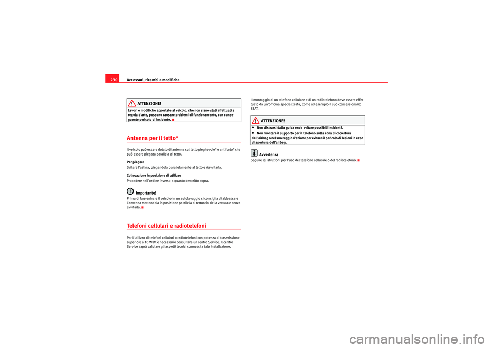 Seat Altea 2010  Manuale del proprietario (in Italian) Accessori, ricambi e modifiche
230
ATTENZIONE!
Lavori o modifiche apportate al veicolo, che non siano stati effettuati a 
regola darte, possono causare problemi di funzionamento, con conse-
guente pe