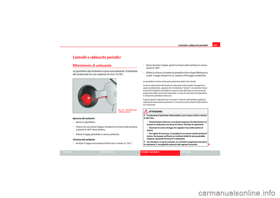 Seat Altea 2010  Manuale del proprietario (in Italian) Controlli e rabbocchi periodici231
Sicurezza
Modalità d’uso
Consigli e assistenza
Dati tecnici
Controlli e rabbocchi periodiciRifornimento di carburanteLo sportellino del serbatoio si apre manualme