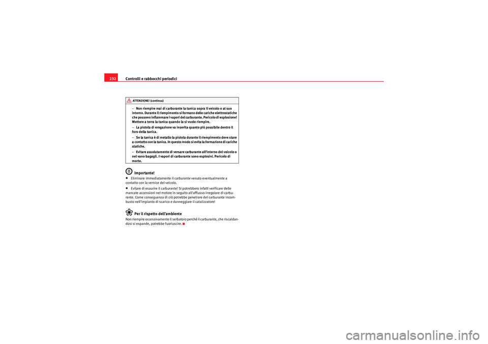 Seat Altea 2010  Manuale del proprietario (in Italian) Controlli e rabbocchi periodici
232
− Non riempire mai di carburante la tanica sopra il veicolo o al suo 
interno. Durante il riempimento si formano delle cariche elettrostatiche 
che possono infiam