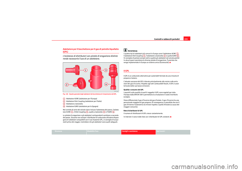 Seat Altea 2010  Manuale del proprietario (in Italian) Controlli e rabbocchi periodici235
Sicurezza
Modalità d’uso
Consigli e assistenza
Dati tecnici
Adattatore per il bocchettone per il gas di petrolio liquefatto (GPL)
L’esistenza di distributori co