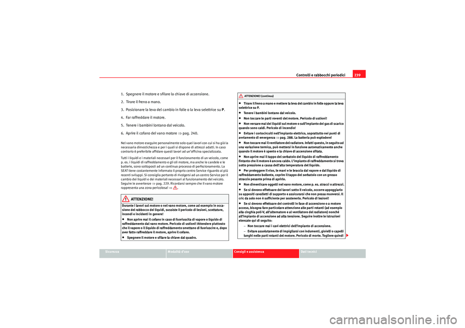 Seat Altea 2010  Manuale del proprietario (in Italian) Controlli e rabbocchi periodici239
Sicurezza
Modalità d’uso
Consigli e assistenza
Dati tecnici
1.  Spegnere il motore e sfilare la chiave di accensione.
2.  Tirare il freno a mano.
3.  Posizionare 