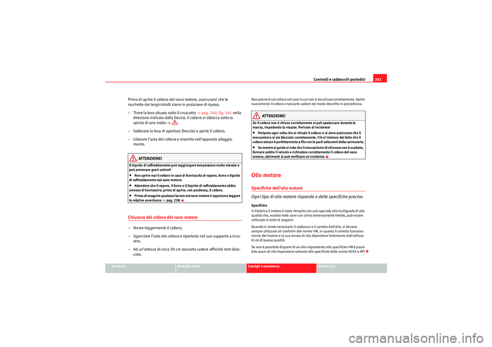 Seat Altea 2010  Manuale del proprietario (in Italian) Controlli e rabbocchi periodici241
Sicurezza
Modalità d’uso
Consigli e assistenza
Dati tecnici
Prima di aprire il cofano del vano motore, assicurarsi che le 
racchette dei tergicristalli siano in p
