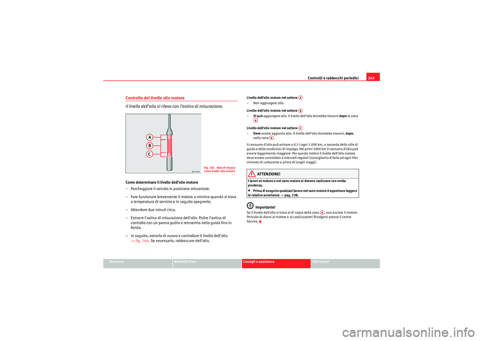 Seat Altea 2010  Manuale del proprietario (in Italian) Controlli e rabbocchi periodici243
Sicurezza
Modalità d’uso
Consigli e assistenza
Dati tecnici
Controllo del livello olio motore
Il livello dell’olio si rileva con l’astina di misurazione.Come 