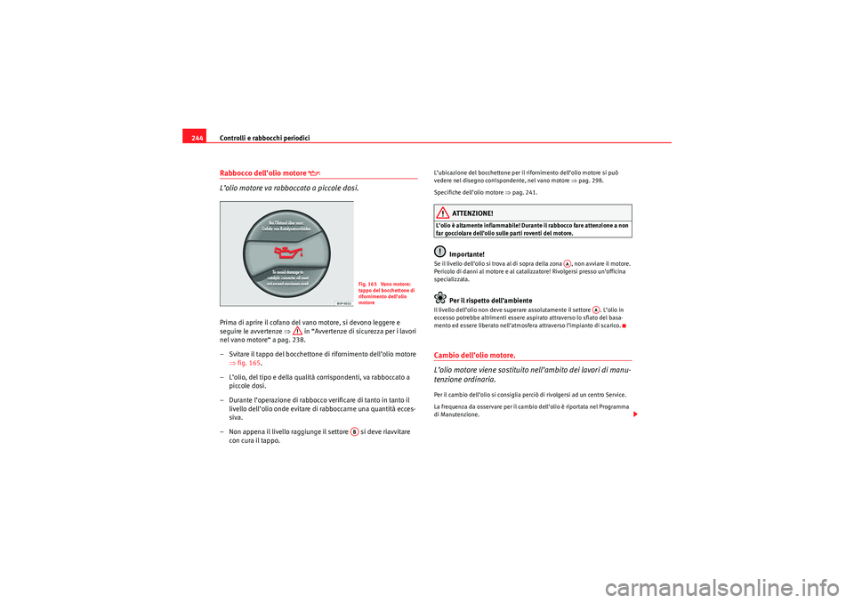 Seat Altea 2010  Manuale del proprietario (in Italian) Controlli e rabbocchi periodici
244Rabbocco dell’olio motore 

 
L’olio motore va rabboccato a piccole dosi.
Prima di aprire il cofano del vano motore, si devono leggere e 
seguire le avvertenz