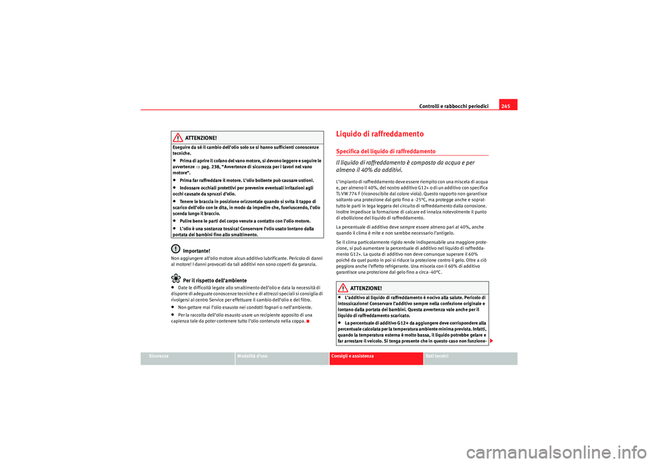 Seat Altea 2010  Manuale del proprietario (in Italian) Controlli e rabbocchi periodici245
Sicurezza
Modalità d’uso
Consigli e assistenza
Dati tecnici
ATTENZIONE!
Eseguire da sé il cambio dell’olio solo se si hanno sufficienti conoscenze 
tecniche.
