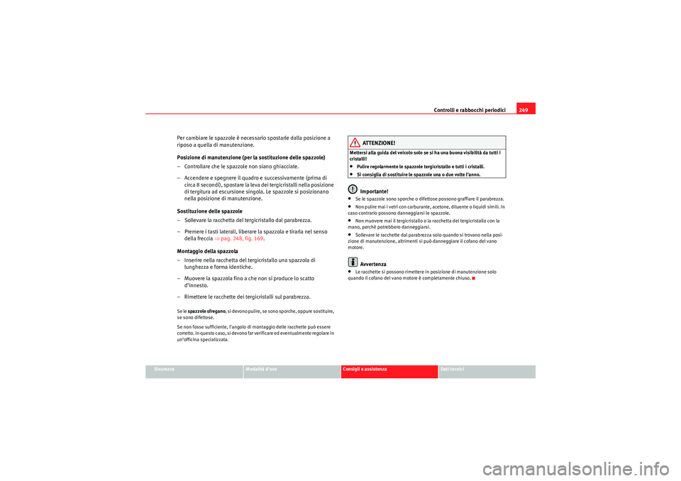 Seat Altea 2010  Manuale del proprietario (in Italian) Controlli e rabbocchi periodici249
Sicurezza
Modalità d’uso
Consigli e assistenza
Dati tecnici
Per cambiare le spazzole è necessario spostarle dalla posizione a 
riposo a quella di manutenzione.
P