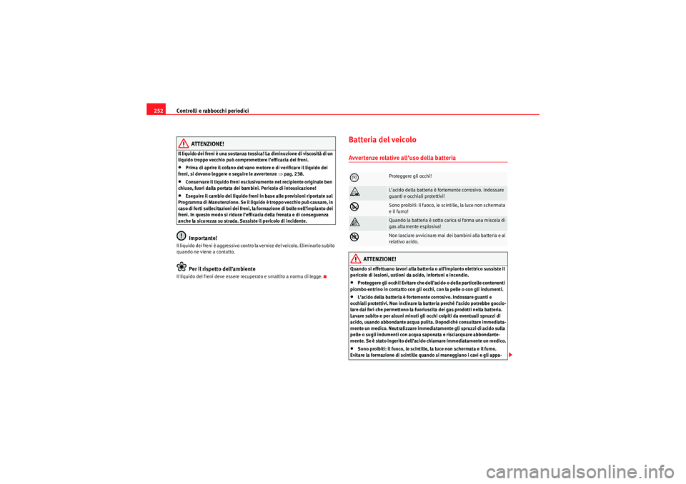 Seat Altea 2010  Manuale del proprietario (in Italian) Controlli e rabbocchi periodici
252
ATTENZIONE!
Il liquido dei freni è una sostanza tossica! La diminuzione di viscosità di un 
liquido troppo vecchio può compromettere l’efficacia dei freni.•P