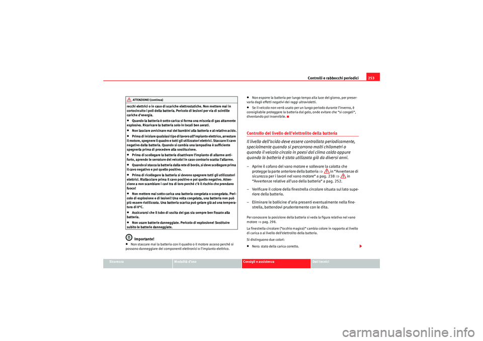 Seat Altea 2010  Manuale del proprietario (in Italian) Controlli e rabbocchi periodici253
Sicurezza
Modalità d’uso
Consigli e assistenza
Dati tecnici
recchi elettrici o in caso di scariche elettrostatiche. Non mettere mai in 
cortocircuito i poli della