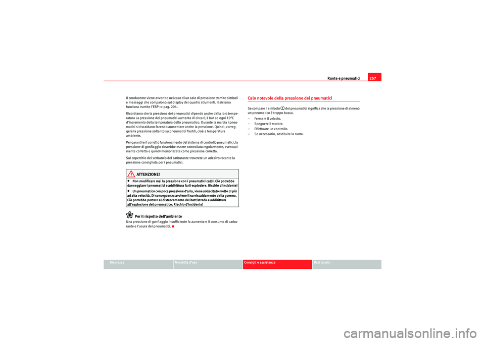 Seat Altea 2010  Manuale del proprietario (in Italian) Ruote e pneumatici257
Sicurezza
Modalità d’uso
Consigli e assistenza
Dati tecnici
Il conducente viene avvertito nel caso di un calo di pressione tramite simboli 
e messaggi che compaiono sul displa