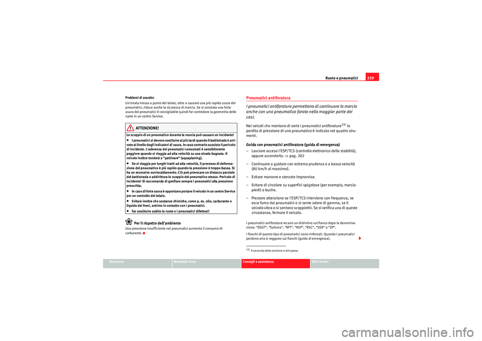 Seat Altea 2010  Manuale del proprietario (in Italian) Ruote e pneumatici259
Sicurezza
Modalità d’uso
Consigli e assistenza
Dati tecnici
Problemi di assetto
Unerrata messa a punto del telaio, oltre a causare una più rapida usura dei 
pneumatici, ridu