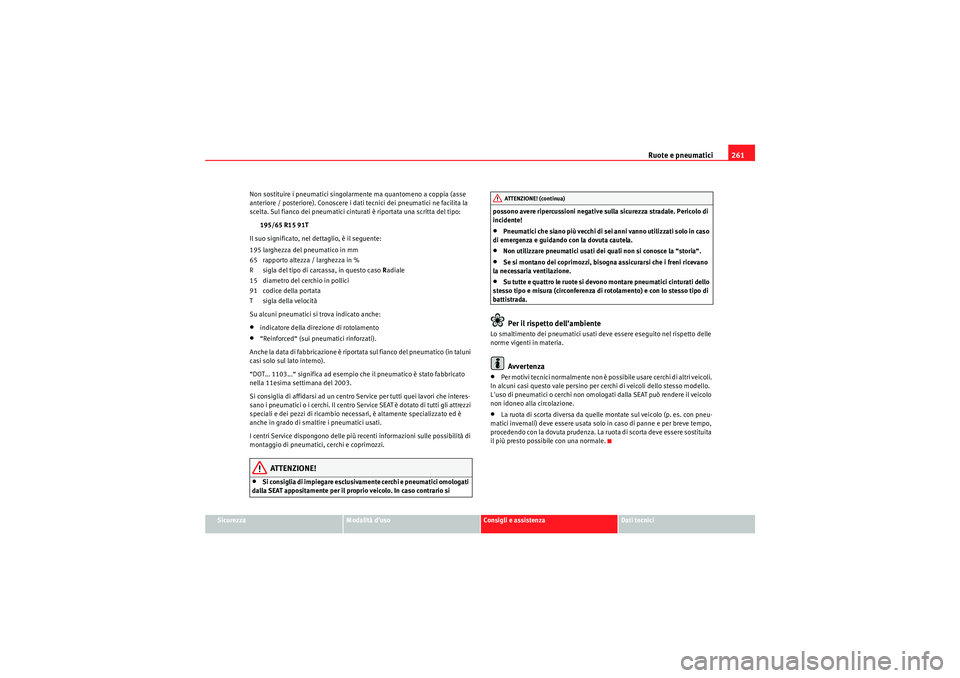 Seat Altea 2010  Manuale del proprietario (in Italian) Ruote e pneumatici261
Sicurezza
Modalità d’uso
Consigli e assistenza
Dati tecnici
Non sostituire i pneumatici singolarmente ma quantomeno a coppia (asse 
anteriore / posteriore). Conoscere i dati t