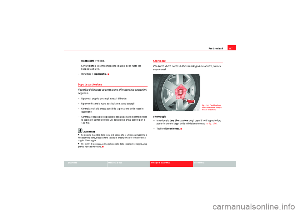 Seat Altea 2010  Manuale del proprietario (in Italian) Per fare da sé267
Sicurezza
Modalità d’uso
Consigli e assistenza
Dati tecnici
–Riabbassare  il veicolo.
–Serrare  bene e in senso incrociato i bulloni della ruota con 
lapposita chiave.
– R