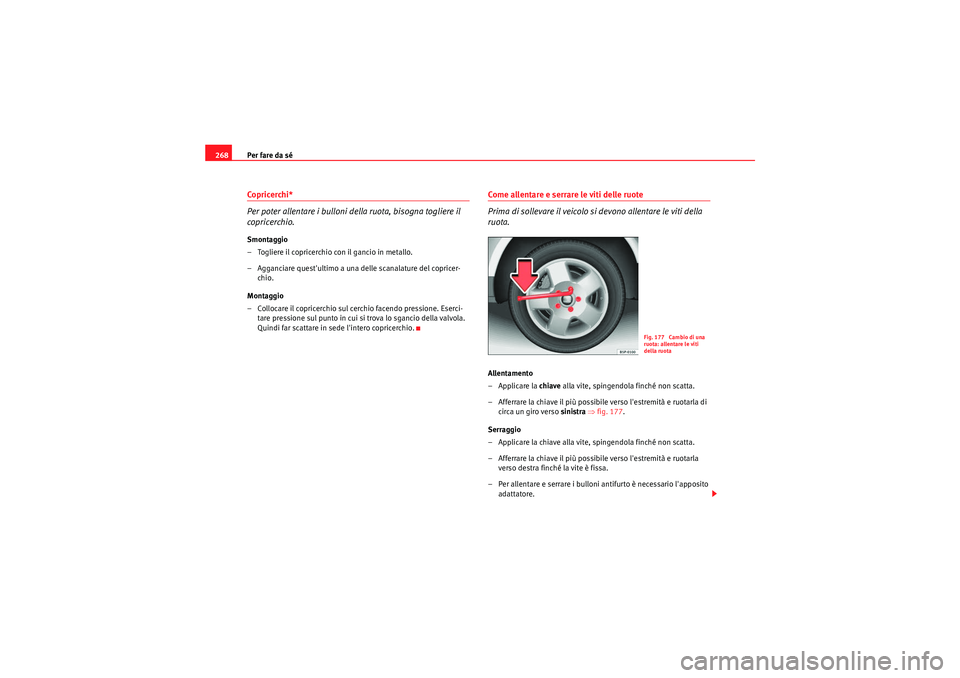 Seat Altea 2010  Manuale del proprietario (in Italian) Per fare da sé
268Co pri cerchi *
Per poter allentare i bulloni della ruota, bisogna togliere il 
copricerchio.Smontaggio
– Togliere il copricerchio con il gancio in metallo.
– Agganciare questu